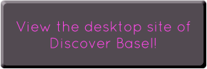 View the desktop version of Discover Basel!